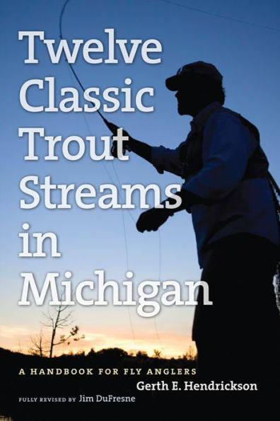 Twelve Classic Trout Streams in Michigan: A Handbook for Fly Anglers