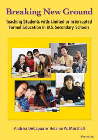 Title: Breaking New Ground: Teaching Students with Limited or Interrupted Formal Education in U.S. Secondary Schools, Author: Andrea DeCapua