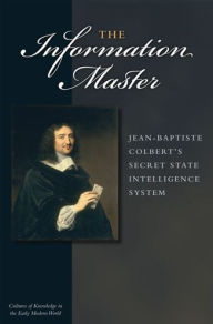 Title: The Information Master: Jean-Baptiste Colbert's Secret State Intelligence System, Author: Jacob Soll