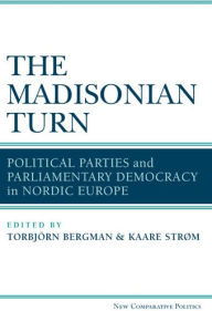 Title: The Madisonian Turn: Political Parties and Parliamentary Democracy in Nordic Europe, Author: Kaare Strøm