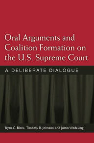 Title: Oral Arguments and Coalition Formation on the U.S. Supreme Court: A Deliberate Dialogue, Author: Ryan C. Black