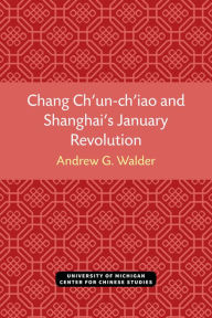 Title: Chang Ch'un-ch'iao and Shanghai's January Revolution, Author: Andrew Walder