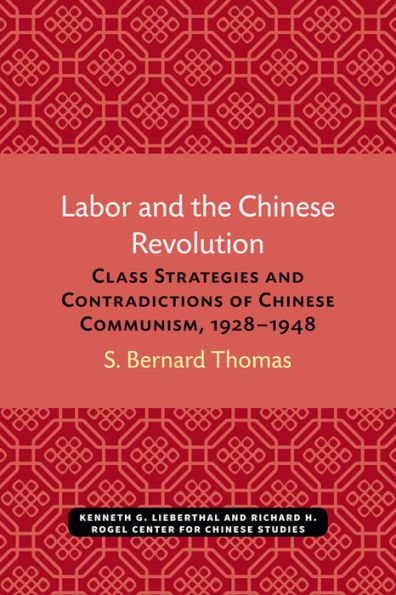 Labor and the Chinese Revolution: Class Strategies and Contradictions of Chinese Communism, 1928-1948