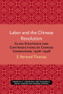 Labor and the Chinese Revolution: Class Strategies and Contradictions of Chinese Communism, 1928-1948