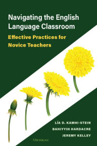 Title: Navigating the English Language Classroom: Effective Practices for Novice Teachers, Author: Lïa D Kamhi-Stein