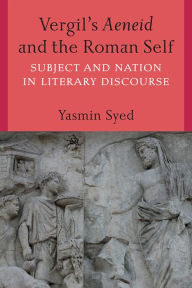 Title: Vergil's Aeneid and the Roman Self: Subject and Nation in Literary Discourse, Author: Yasmin Syed
