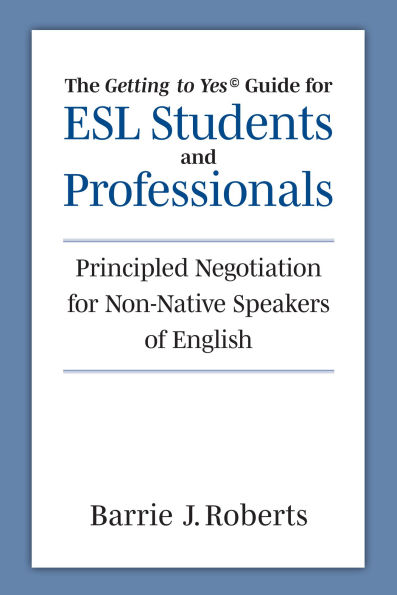 The "Getting to Yes" Guide for ESL Students and Professionals: Principled Negotiation for Non-Native Speakers of English