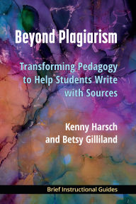 Title: Beyond Plagiarism: Transforming Pedagogy to Help Students Write with Sources, Author: Kenny Harsch