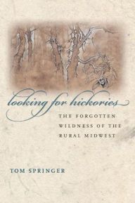 Title: Looking for Hickories: The Forgotten Wildness of the Rural Midwest, Author: Thomas Springer