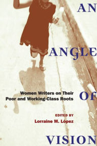 Title: An Angle of Vision: Women Writers on Their Poor and Working-Class Roots, Author: Lorraine Lopez