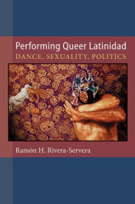 Title: Performing Queer Latinidad: Dance, Sexuality, Politics, Author: Ramon H. Rivera-Servera