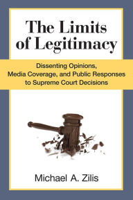 Title: The Limits of Legitimacy: Dissenting Opinions, Media Coverage, and Public Responses to Supreme Court Decisions, Author: Michael Zilis