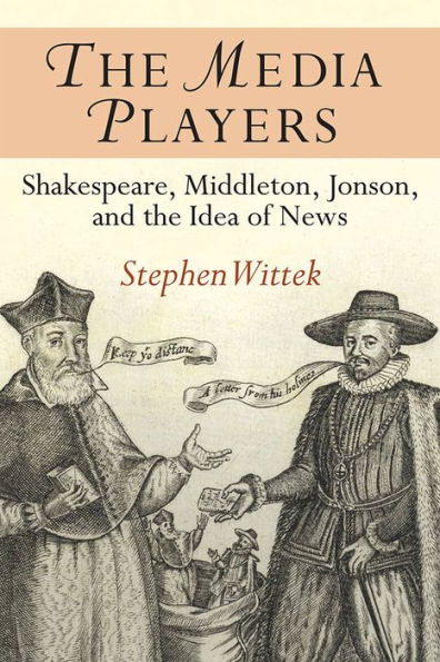 the Media Players: Shakespeare, Middleton, Jonson, and Idea of News