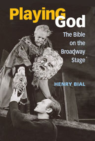 Title: Playing God: The Bible on the Broadway Stage, Author: Henry Carl Bial