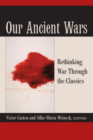 Title: Our Ancient Wars: Rethinking War through the Classics, Author: Victor Caston