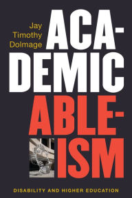 Title: Academic Ableism: Disability and Higher Education, Author: Jay T. Dolmage