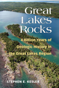 Title: Great Lakes Rocks: 4 Billion Years of Geologic History in the Great Lakes Region, Author: Stephen E Kesler