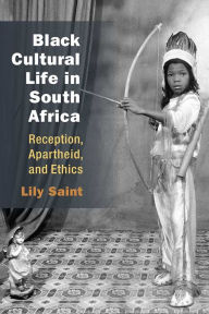 Title: Black Cultural Life in South Africa: Reception, Apartheid, and Ethics, Author: Lily Saint