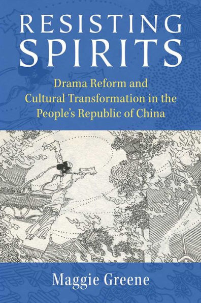 Resisting Spirits: Drama Reform and Cultural Transformation the People's Republic of China