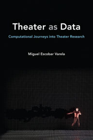 Title: Theater as Data: Computational Journeys into Theater Research, Author: Miguel Escobar Varela
