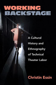 Title: Working Backstage: A Cultural History and Ethnography of Technical Theater Labor, Author: Christin Essin