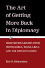 The Art of Getting More Back in Diplomacy: Negotiation Lessons from North Korea, China, Libya, and the United Nations