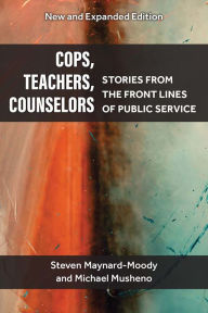 Title: Cops, Teachers, Counselors: Stories from the Front Lines of Public Service, Author: Steven Williams Maynard-Moody