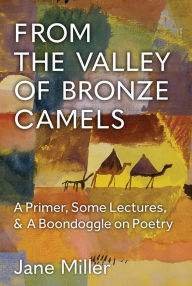 Title: From the Valley of Bronze Camels: A Primer, Some Lectures, & A Boondoggle on Poetry, Author: Jane Miller