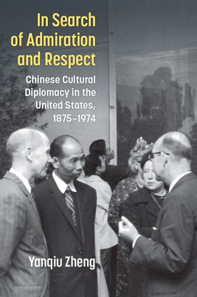 Search of Admiration and Respect: Chinese Cultural Diplomacy the United States, 1875-1974