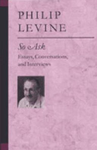 Title: So Ask: Essays, Conversations, and Interviews, Author: Philip Levine