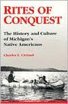 Title: Rites of Conquest: The History and Culture of Michigan's Native Americans, Author: Charles E. Cleland