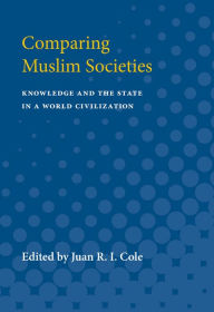 Title: Comparing Muslim Societies: Knowledge and the State in a World Civilization, Author: Juan R. I. Cole