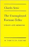 Title: The Unemployed Fortune-Teller: Essays and Memoirs, Author: Charles Simic