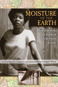 Title: Moisture of the Earth: Mary Robinson, Civil Rights and Textile Union Activist, Author: Fran Leeper Buss