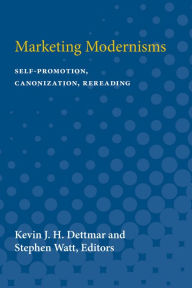 Title: Marketing Modernisms: Self-Promotion, Canonization, Rereading, Author: Kevin JH Dettmar