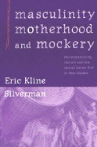 Title: Masculinity, Motherhood, and Mockery: Psychoanalyzing Culture and the Iatmul Naven Rite in New Guinea, Author: Eric Kline Silverman