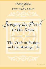 Title: Bringing the Devil to His Knees: The Craft of Fiction and the Writing Life / Edition 1, Author: Charles Baxter