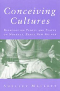 Title: Conceiving Cultures: Reproducing People and Places on Nuakata, Papua New Guinea, Author: Shelley Mallett