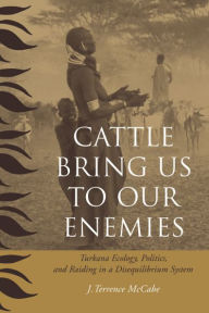 Title: Cattle Bring Us to Our Enemies: Turkana Ecology, Politics, and Raiding in a Disequilibrium System / Edition 1, Author: J. Terrence McCabe