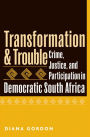 Transformation and Trouble: Crime, Justice and Participation in Democratic South Africa / Edition 1