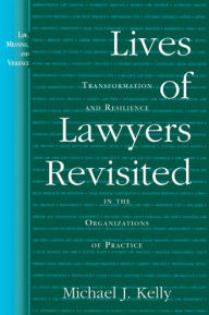 Title: Lives of Lawyers Revisited: Transformation and Resilience in the Organizations of Practice, Author: Michael J. Kelly
