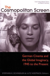 Title: The Cosmopolitan Screen (Between the Local and the Global: Revisiting Sites of Postwar German Cinema): German Cinema and the Global Imaginary, 1945 to the Present, Author: Stephan K. Schindler