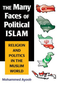 Title: The Many Faces of Political Islam: Religion and Politics in the Muslim World, Author: Mohammed Ayoob