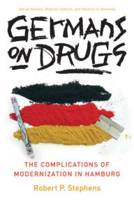 Title: Germans on Drugs: The Complications of Modernization in Hamburg, Author: Robert Stephens