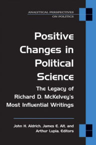Title: Positive Changes in Political Science: The Legacy of Richard D. McKelvey's Most Influential Writings, Author: John H Aldrich