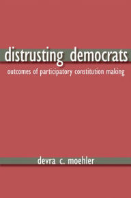 Title: Distrusting Democrats: Outcomes of Participatory Constitution Making, Author: Devra Coren Coren Moehler