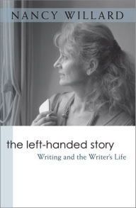 Title: The Left-Handed Story: Writing and the Writer's Life, Author: Nancy Willard