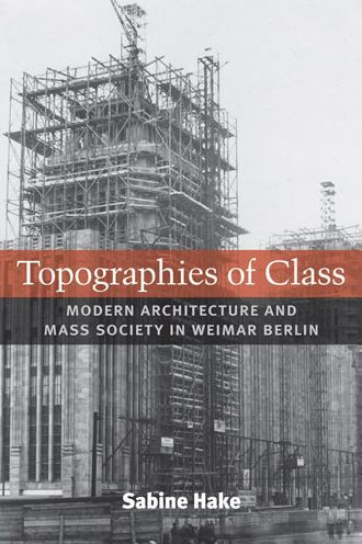 Topographies of Class: Modern Architecture and Mass Society in Weimar Berlin