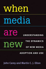 Title: When Media Are New: Understanding the Dynamics of New Media Adoption and Use, Author: John Carey