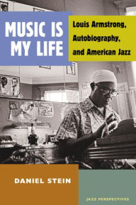 Title: Music Is My Life: Louis Armstrong, Autobiography, and American Jazz, Author: Daniel Stein